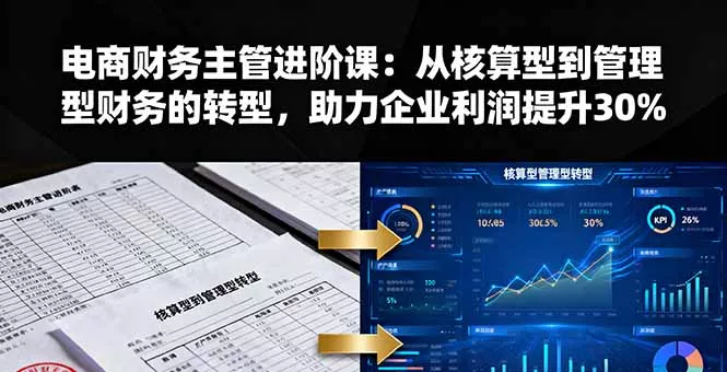 电商财务主管进阶课：从核算型到管理型财务的转型，助力企业利润提升30% - 轻创社