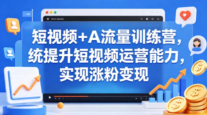 短视频+AI流量训练营，统提升短视频运营能力，实现涨粉变现 - 轻创社