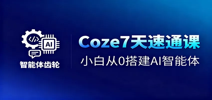 Coze7天速通课，小白从0搭建AI智能体+短视频工作流 - 轻创社