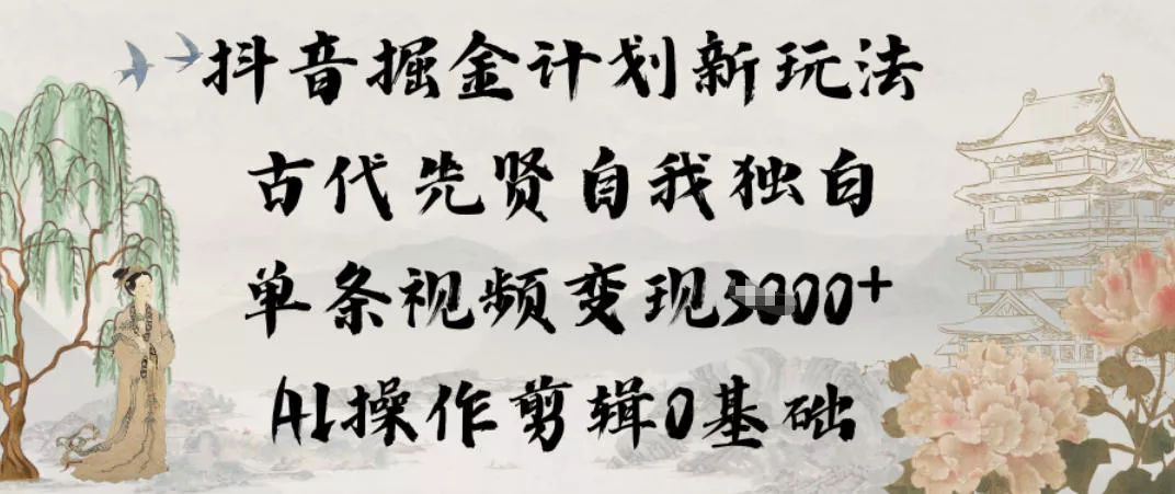 抖音掘金计划新玩法，古代先贤自我独白，单条视频变现1k+，AI操作剪辑0基础 - 轻创社