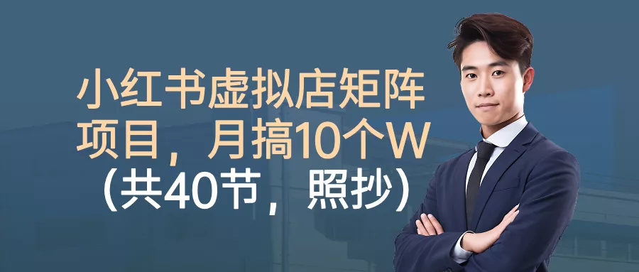 小红书虚拟店矩阵项目，月搞10W(共40节，照抄照做) - 轻创社