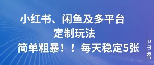 小红书、闲鱼及多平台定制玩法简单粗暴！每天稳定5张 - 轻创社