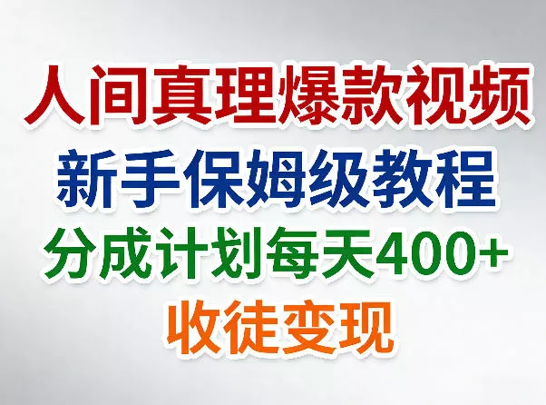 人间真理爆款视频，新手保姆级教程，分成计划每天4张+收徒变现 - 轻创社