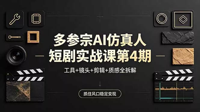 多参宗AI仿真人短剧实战课第4期，工具+镜头+剪辑+质感全拆解，抓住风口稳定变现 - 轻创社