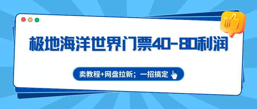 极地海洋世界门票40-80利润，卖教程+网盘拉新；一招搞定 - 轻创社