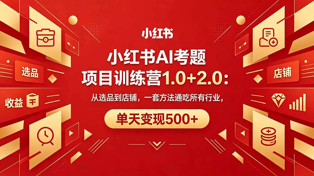 黄岛主小红书AI考题项目训练营1.0+2.0：从选品到店铺，一套方法通吃所有行业，单天变现500+ - 轻创社