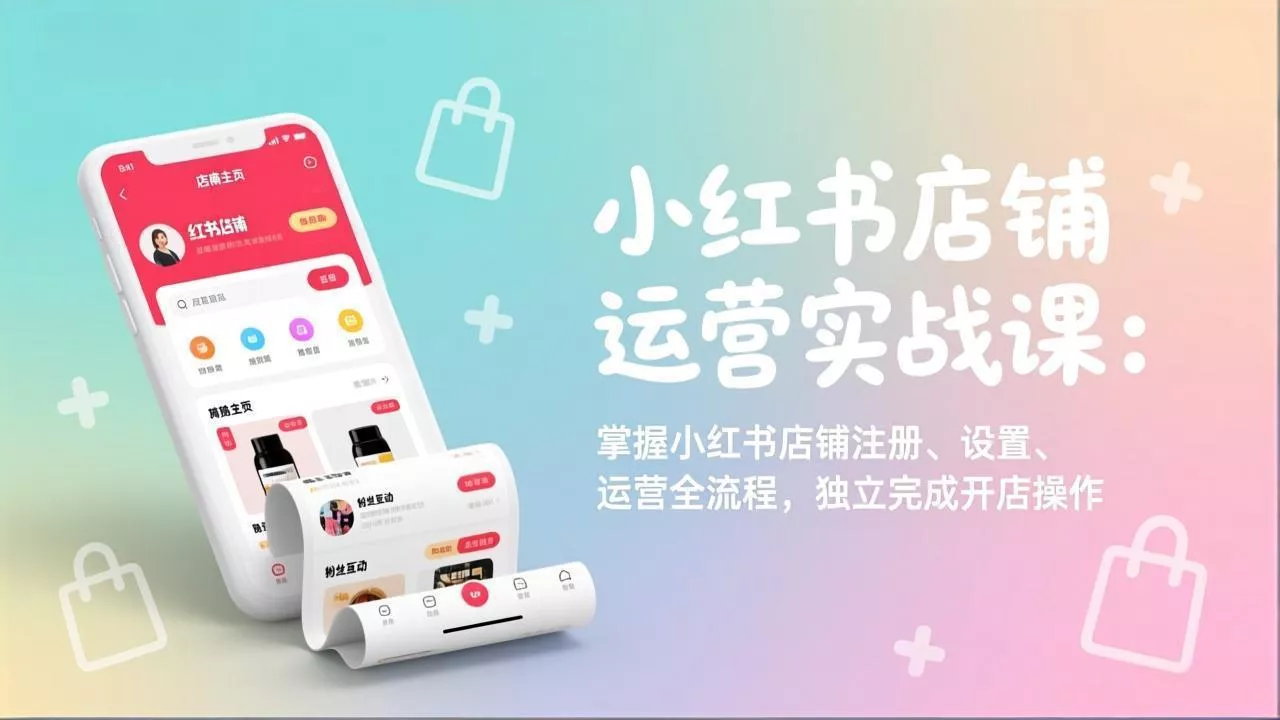 小红书店铺运营实战课：掌握小红书店铺注册、设置、运营全流程，独立完成开店操作 - 轻创社