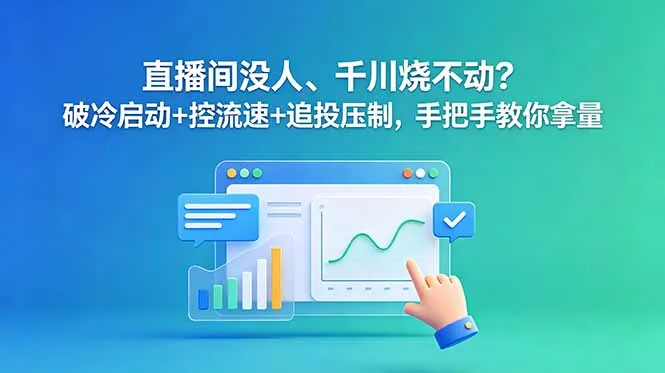直播间没人、千川烧不动？破冷启动+控流速+追投压制，手把手教你拿量 - 轻创社