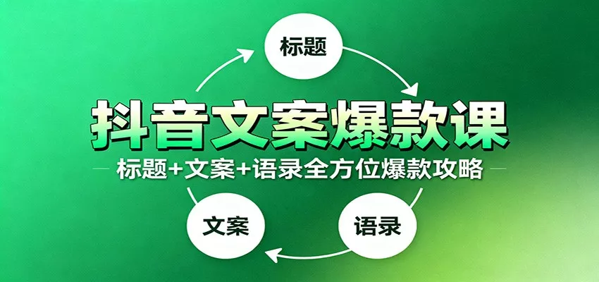 抖音文案爆款课：9大标题绝招，各类型必火文案，100条万能文案情感语录 - 轻创社