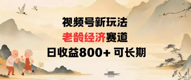 视频号新玩法老龄经济赛道，日收益8张+可长期 - 轻创社