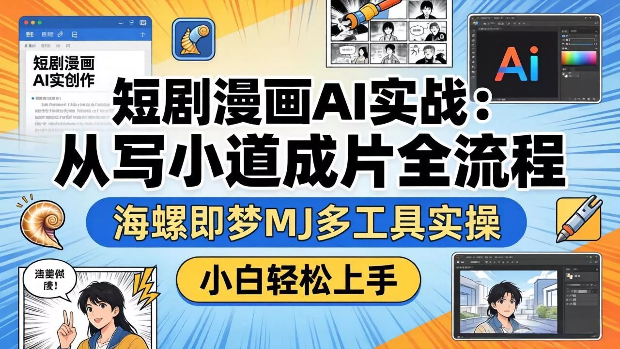 短剧漫画AI实战：从写小说到成片全流程，海螺即梦MJ多工具实操，小白轻松上手 - 轻创社