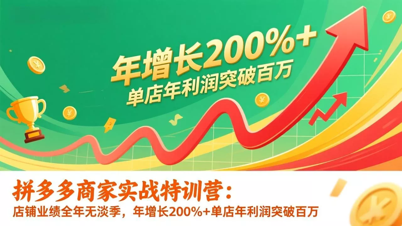 拼多多商家实战特训营：店铺业绩全年无淡季，年增长200%+单店年利润突破百万(26年1月更新 - 轻创社