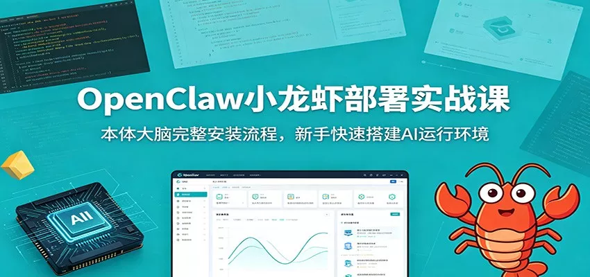 OpenClaw小龙虾部署实战课：本体大脑完整安装流程，新手快速搭建AI运行环境 - 轻创社