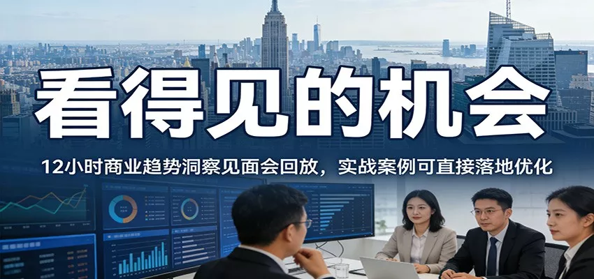 2026看得见的机会，12小时商业趋势洞察见面会回放，实战案例可直接落地优化 - 轻创社