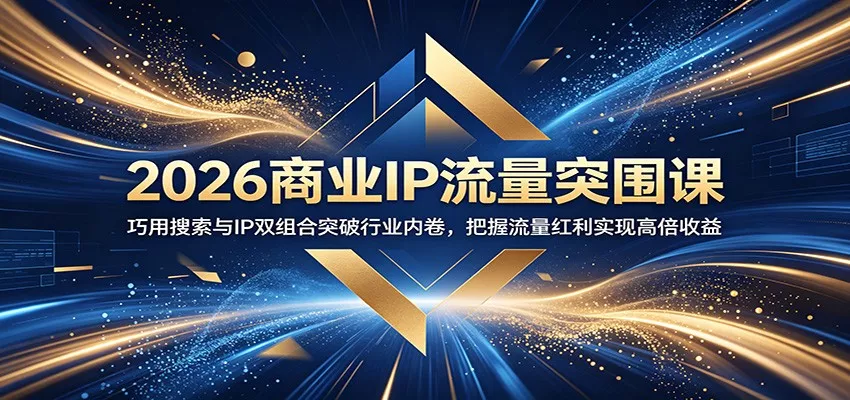 2026商业IP流量突围课：巧用搜索与IP双组合突破行业内卷，把握流量红利实现高倍收益 - 轻创社