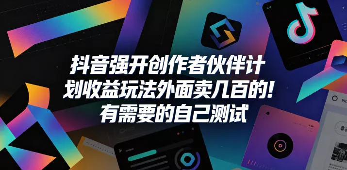 抖音强开创作者伙伴计划收益玩法，外面卖几百的！有需要的自己测试 - 轻创社