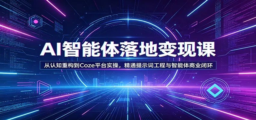 AI智能体落地变现课：从认知重构到Coze平台实操，精通提示词工程与智能体商业闭环 - 轻创社