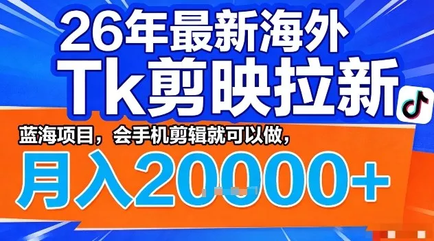2026年最新海外Tk剪映拉新，蓝海项目，会手机剪辑就可以做，月入2W＋【揭秘】 - 轻创社