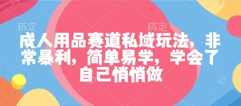 成人用品赛道私域玩法，非常暴利，简单易学，学会了自己悄悄做 - 轻创社