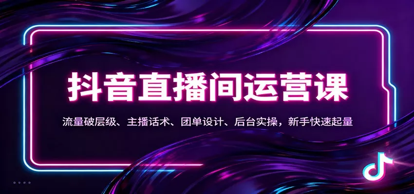抖音同城直播间运营课：流量破层级、主播话术、团单设计、后台实操，新手快速起量 - 轻创社