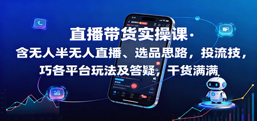 直播带货实操课：含无人半无人直播、选品思路，投流技巧，各平台玩法及答疑，干货满满 - 轻创社