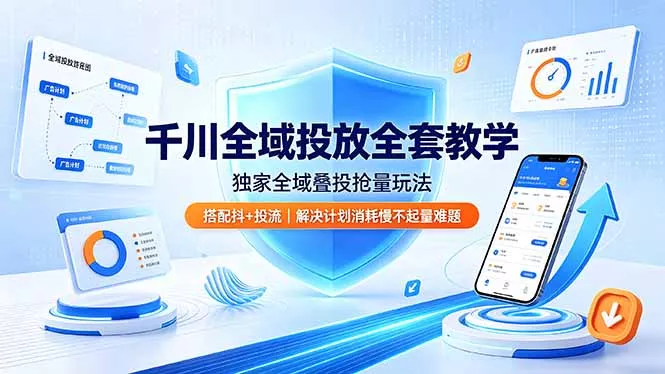 千川全域投放全套教学，独家全域叠投抢量玩法，搭配抖+投流，解决计划消耗慢不起量难题 - 轻创社