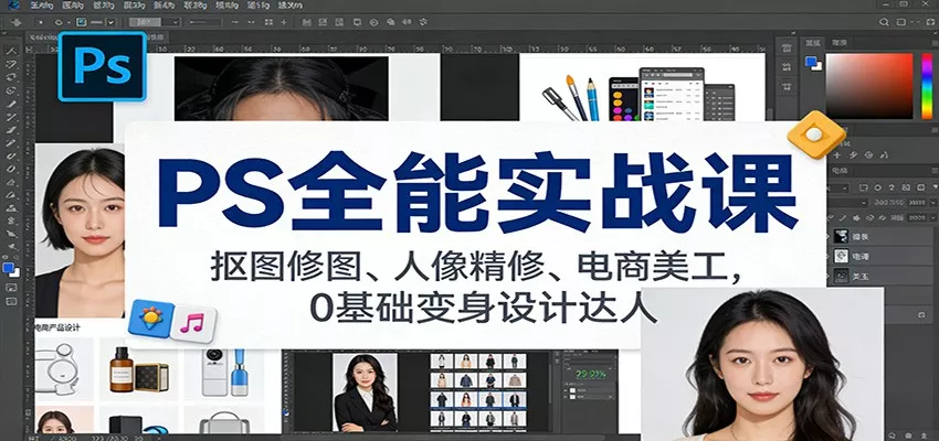 PS全能实战课：抠图修图、人像精修、电商美工，0基础变身设计达人 - 轻创社