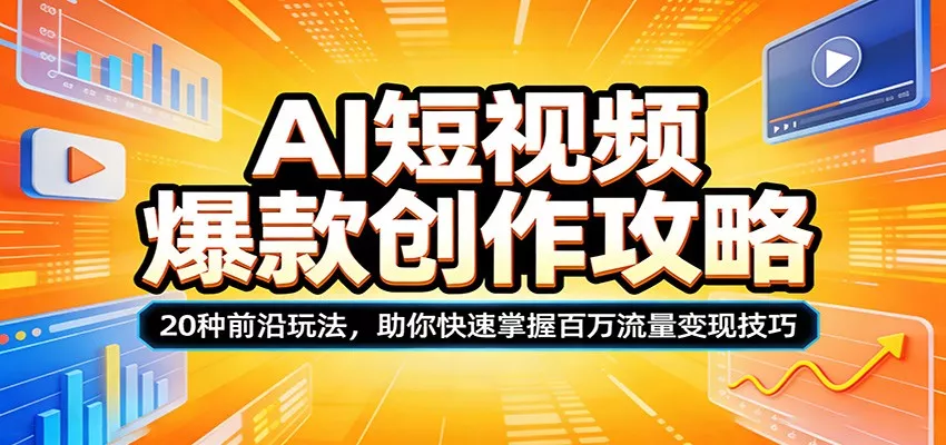 AI短视频爆款创作攻略：20种前沿玩法，助你快速掌握百万流量变现技巧 - 轻创社