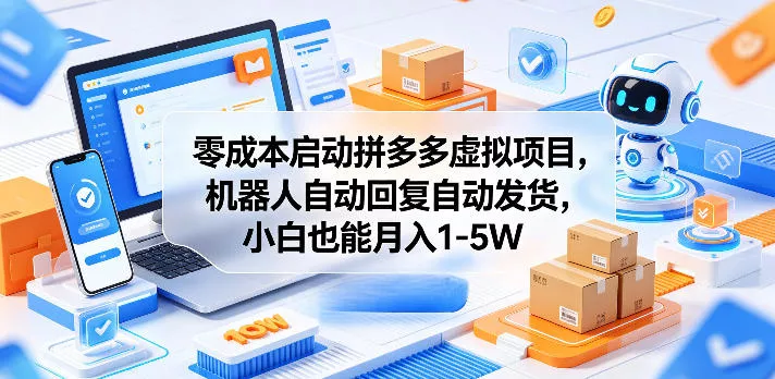 零成本启动拼多多虚拟项目，机器人自动回复自动发货，小白也能月入1-5W【揭秘】 - 轻创社