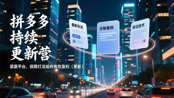 拼多多持续更新营，最新玩法、诊断案例、前沿技术，紧跟平台，保障打法始终有效盈利(更新 - 轻创社