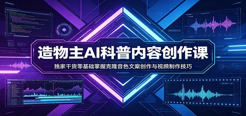 AI科普内容创作课:独家干货零基础掌握克隆音色文案创作与视频制作技巧 - 轻创社
