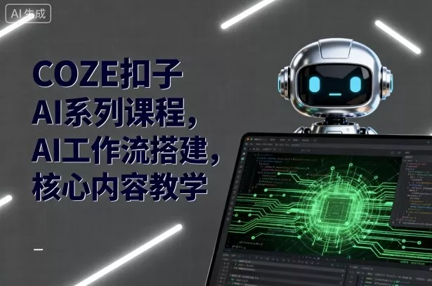 COZE扣子AI系列课程，AI工作流搭建，核心内容教学 - 轻创社