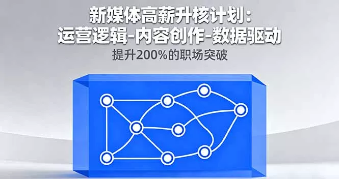 新媒体高薪升核计划：运营逻辑-内容创作-数据驱动，提升200%的职场突破 - 轻创社