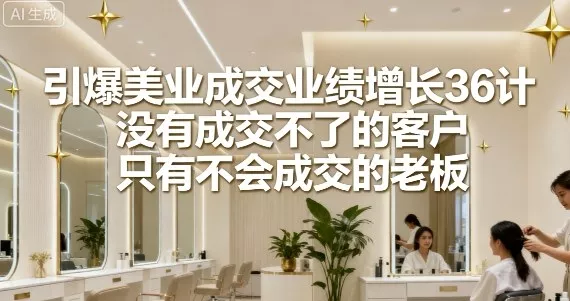 引爆美业成交业绩增长36计,没有成交不了的客户,只有不会成交的老板