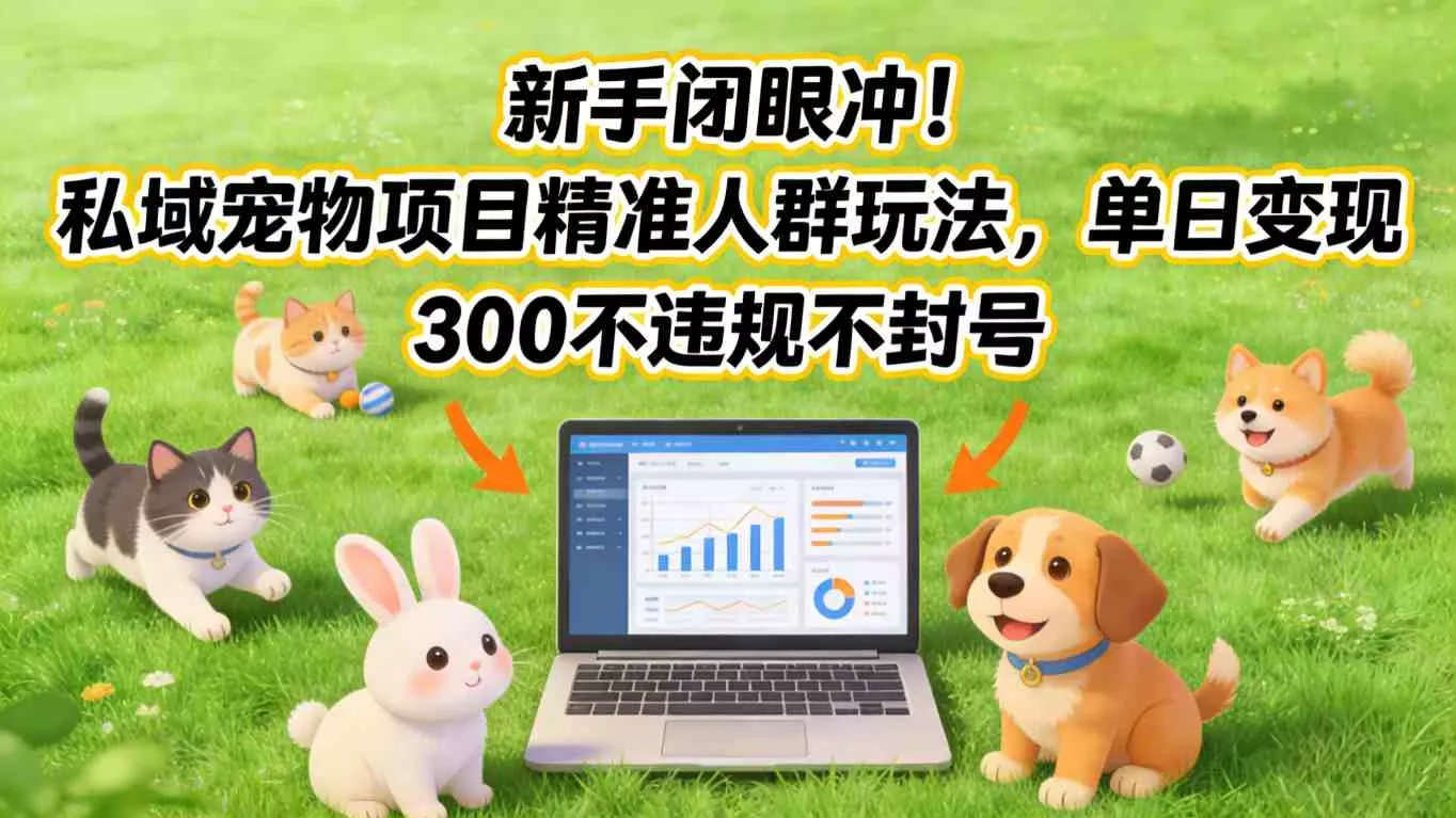 新手闭眼冲！私域宠物项目精准人群玩法，单日变现3张不违规不封号 - 轻创社