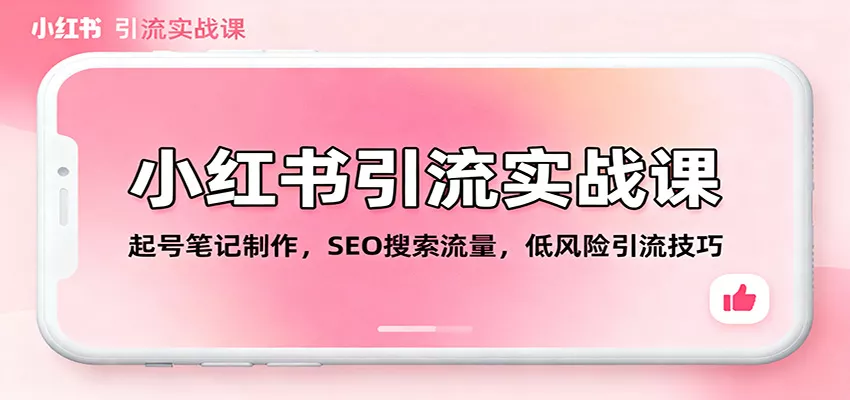 小红书引流实战课：起号笔记制作，SEO搜索流量，低风险引流技巧 - 轻创社