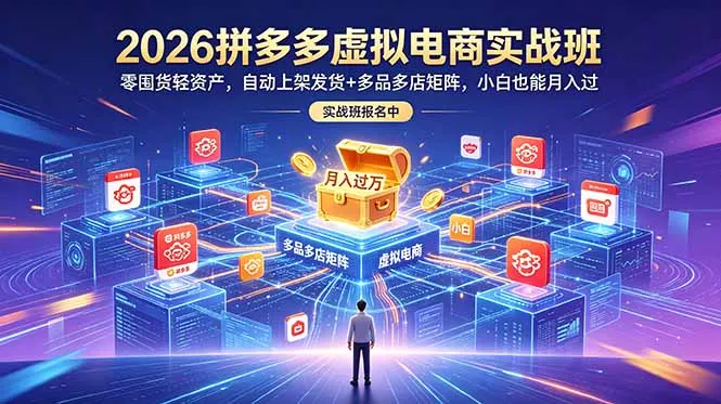 2026拼多多虚拟电商实战班：零囤货轻资产，自动上架发货+多品多店矩阵，小白也能月入过万 - 轻创社