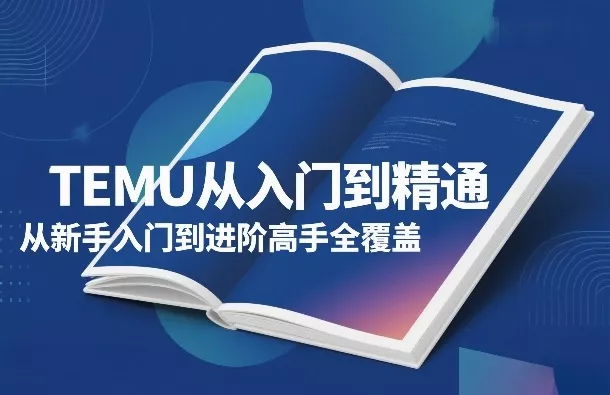 TEMU从入门到精通，从新手入门到进阶高手全覆盖 - 轻创社
