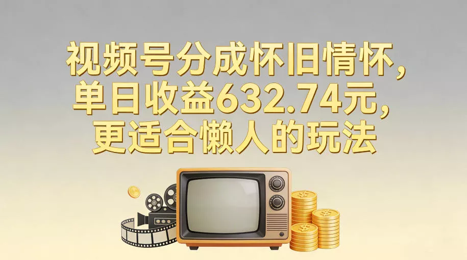 视频号分成怀旧情怀，单日收益632.74，更适合懒人的玩法 - 轻创社