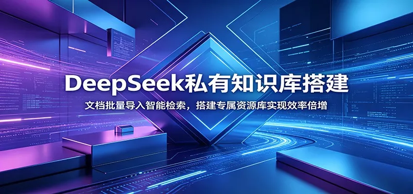DeepSeek私有知识库搭建：文档批量导入智能检索，搭建专属资源库实现效率倍增 - 轻创社