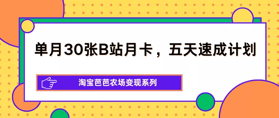 单月30张B站月卡，五天速成计划，淘宝芭芭农场变现系列 - 轻创社