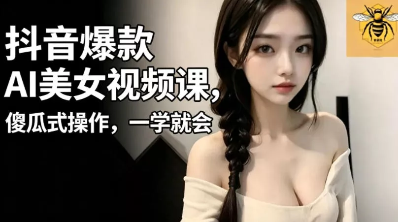 抖音爆款AI美女视频课，傻瓜式操作，一学就会，1个小就能上手 - 轻创社