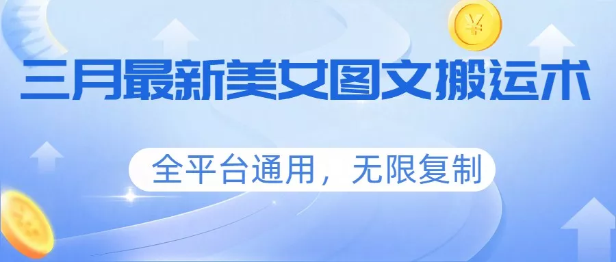 三月最新美女图文搬运术，全平台通用，无限复制 - 轻创社