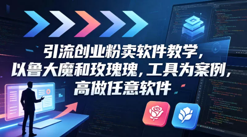 引流创业粉卖软件教学，以鲁大魔和玫瑰工具为案例，可做任意软件 - 轻创社