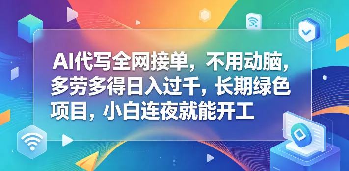 AI代写全网接单，不用动脑，多劳多得日入过千，长期绿色项目，小白连夜就能开工【揭秘】 - 轻创社