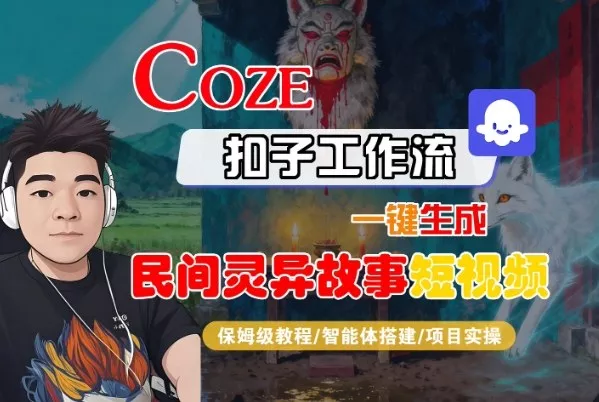 Coze扣子智能体工作流一键生成“民间灵异故事“短视频，全流程保姆级教学 - 轻创社