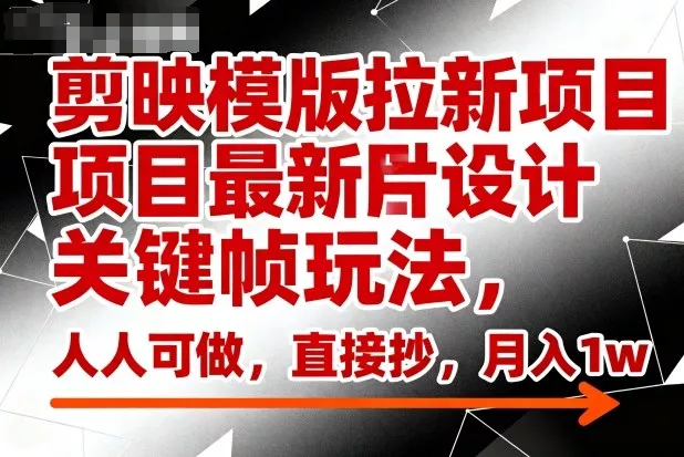 剪映模版拉新项目最新图片设计关键帧玩法，人人可做，直接抄，月入1w+ - 轻创社