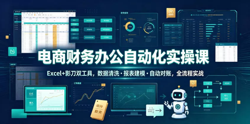电商财务办公自动化实操课，Excel+影刀双工具，数据清洗・报表建模・自动对账，全流程实战 - 轻创社