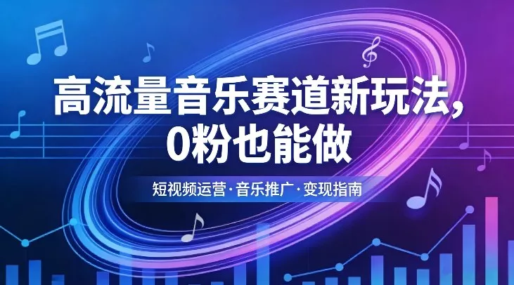 高流量音乐赛道新玩法，0粉也能做，冷启动破万播，轻松涨粉变现 - 轻创社