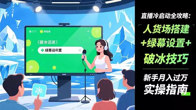 直播冷启动全攻略:人货场搭建+绿幕设置+破冰技巧，新手月入过万实操指南 - 轻创社